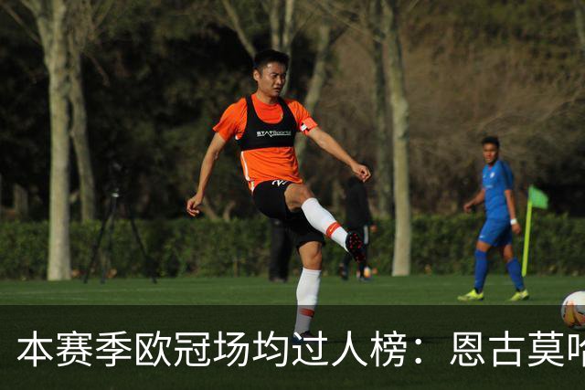 本赛季欧冠场均过人榜：恩古莫哈断档领先，奥利塞、亚马尔在列