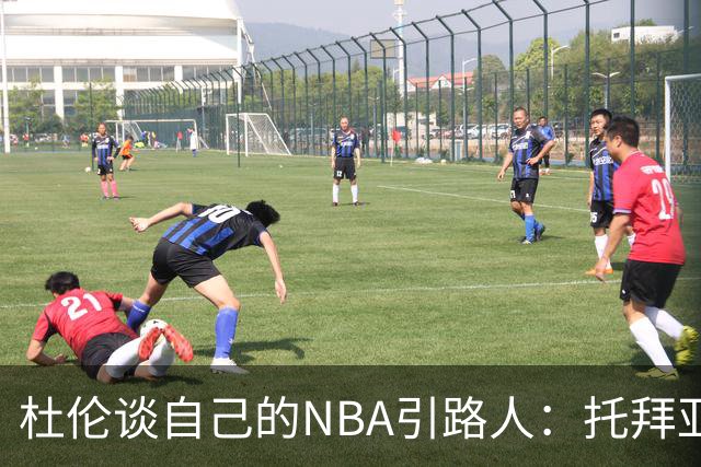杜伦谈自己的NBA引路人：托拜亚斯·哈里斯 他堪称职业楷模