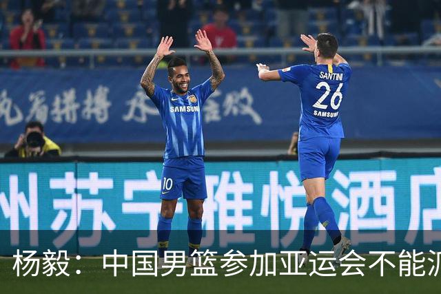 杨毅：中国男篮参加亚运会不能派二队或青年队打 必须要全力争冠