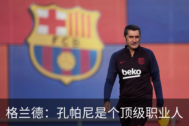格兰德：孔帕尼是个顶级职业人