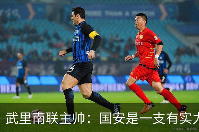 武里南联主帅：国安是一支有实力的球队，本场我们必须取胜