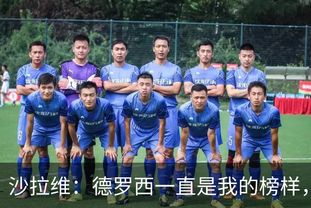 沙拉维：德罗西一直是我的榜样，他一直很有领袖气质