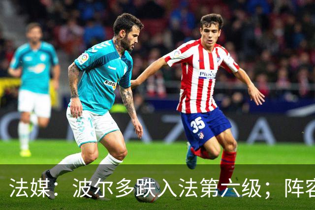 法媒：波尔多跌入法第六级；阵容身价暴跌99.98%