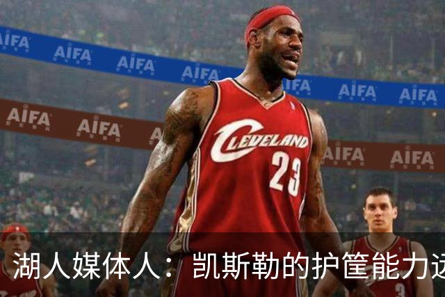湖人媒体人：凯斯勒的护筐能力远超艾顿 马穆防守好于八村塁