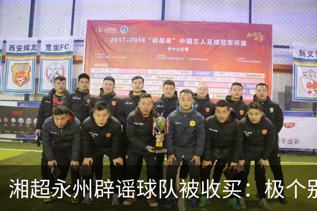 湘超永州辟谣球队被收买：极个别人挑动地域对立，抹黑热心企业家