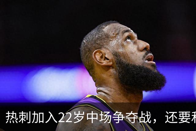 热刺加入22岁中场争夺战，还要和纽卡切尔西抢人