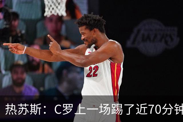 热苏斯：C罗上一场踢了近70分钟，今天没法让他连场首发