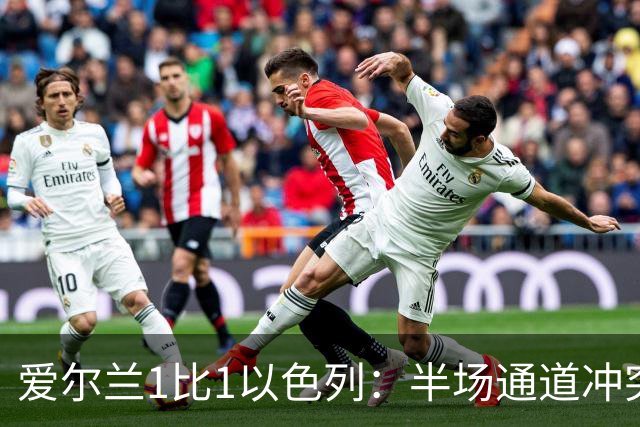 爱尔兰1比1以色列：半场通道冲突，主帅呼吁欧足联未来将两队分开