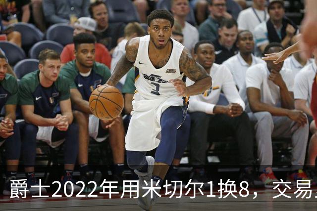 爵士2022年用米切尔1换8，交易里的球员后来发展如何？