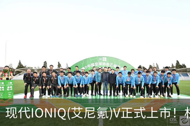 现代IONIQ(艾尼氪)V正式上市！权益价9.99万元起