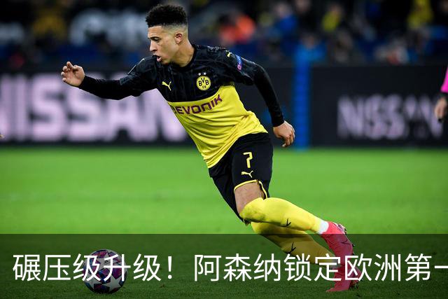 碾压级升级！阿森纳锁定欧洲第一 10 号位！巅峰厄德高也被稳压