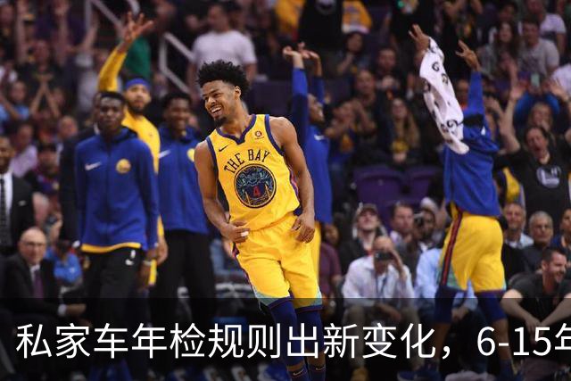 私家车年检规则出新变化，6‑15年车龄车主务必看明白