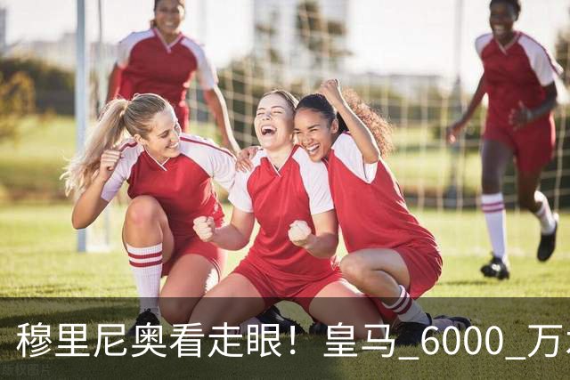穆里尼奥看走眼！皇马 6000 万水货彻底现形！险葬送全队胜利