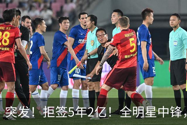 突发！拒签5年2亿！全明星中锋，太作死了..