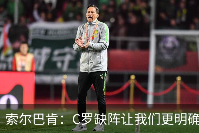 索尔巴肯：C罗缺阵让我们更明确如何准备，葡萄牙实力欧洲前三
