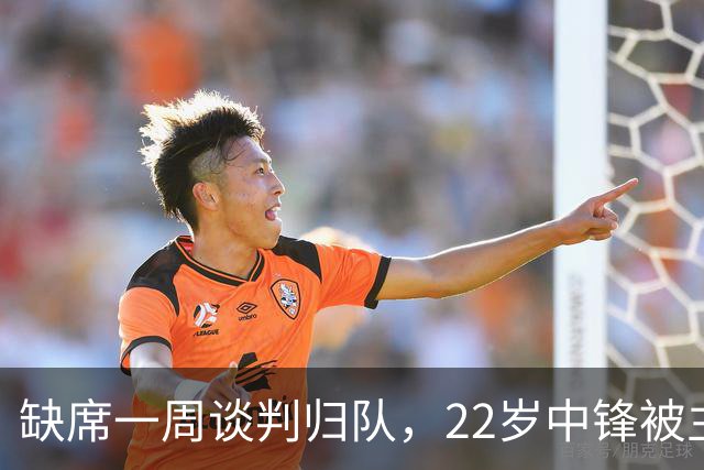 缺席一周谈判归队，22岁中锋被主帅称"更快更爆"