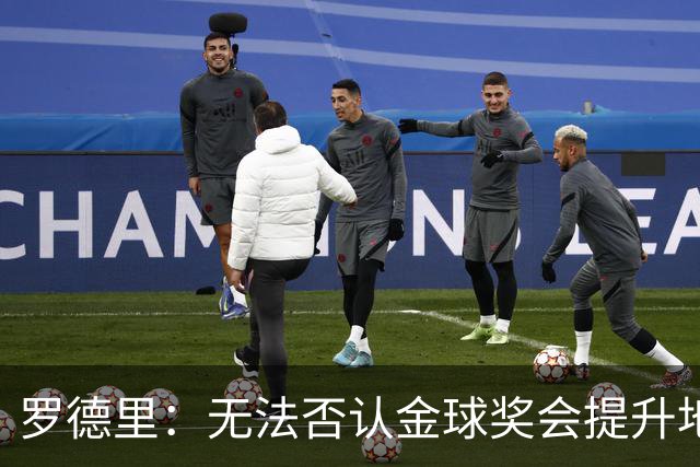 罗德里：无法否认金球奖会提升地位，但至少我不会去追逐它