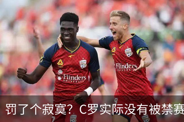 罚了个寂寞？C罗实际没有被禁赛1场 罚款仅是其39秒工资 足协不敢动他
