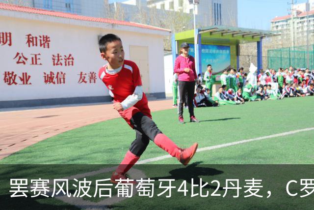 罢赛风波后葡萄牙4比2丹麦，C罗缺席夜谁站了出来