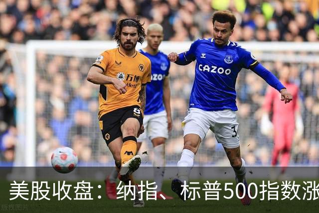 美股收盘：纳指、标普500指数涨超1% AI硬件股、 芯片半导体股大涨