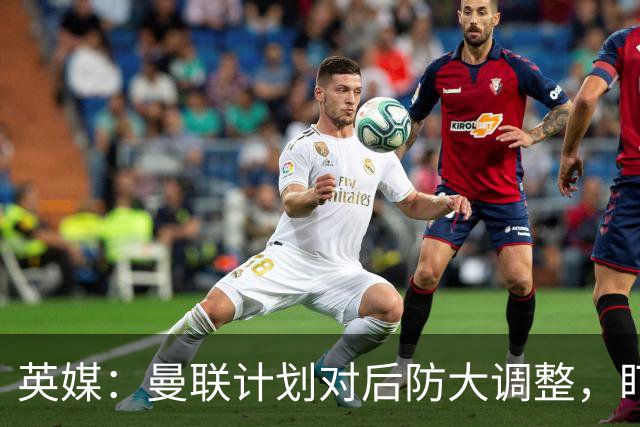 英媒：曼联计划对后防大调整，盯上刘易斯-霍尔和特吕费尔