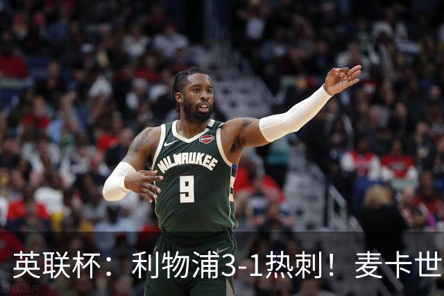 英联杯：利物浦3-1热刺！麦卡世界波加克波传射 加拉格尔难救主