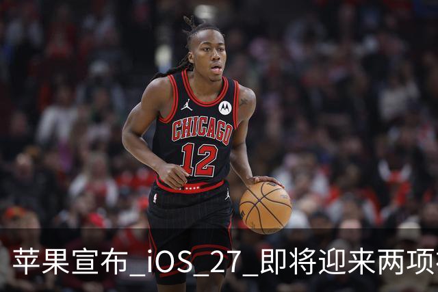 苹果宣布 iOS 27 即将迎来两项神奇新功能！