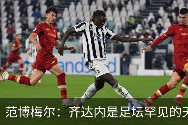范博梅尔：齐达内是足坛罕见的天才；儿子国家队首秀让我骄傲