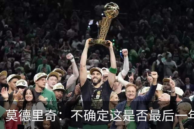 莫德里奇：不确定这是否最后一年，但我还想踢