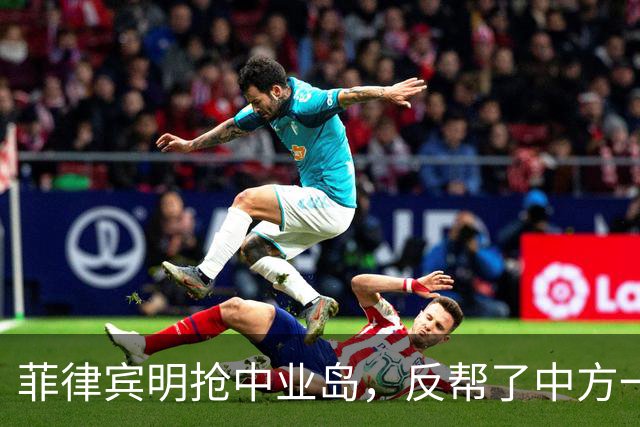 菲律宾明抢中业岛，反帮了中方一个大忙，巴丹群岛方向传来消息