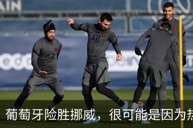 葡萄牙险胜挪威，很可能是因为热苏斯太想四连胜了？
