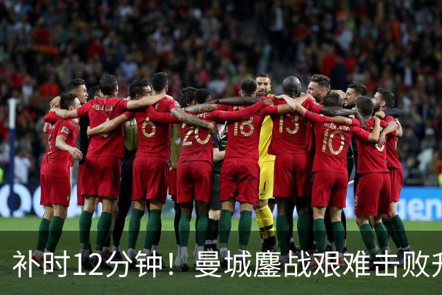 补时12分钟！曼城鏖战艰难击败升班马 有人不希望他们继续赢球
