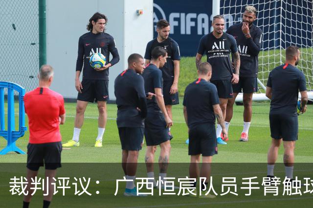 裁判评议：广西恒宸队员手臂触球后立即进球，进球有效判罚错误