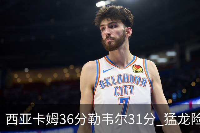 西亚卡姆36分勒韦尔31分 猛龙险胜送骑士2连败