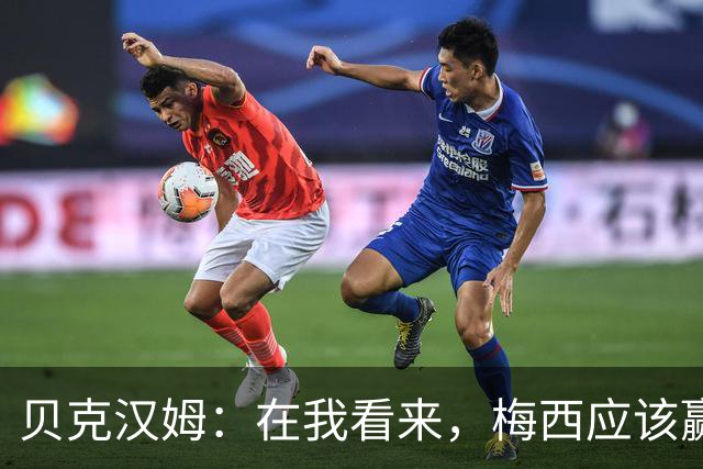 贝克汉姆：在我看来，梅西应该赢得金球奖