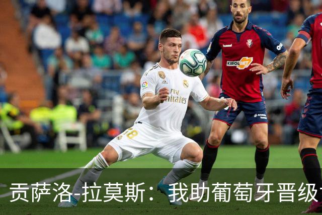 贡萨洛-拉莫斯：我助葡萄牙晋级世界杯16强，打西班牙却没上场