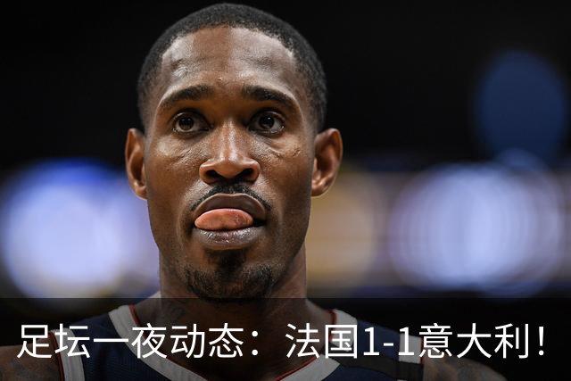 足坛一夜动态：法国1-1意大利！38岁莱万戴帽 C罗疑不满队友