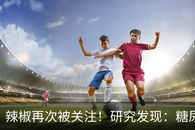 辣椒再次被关注！研究发现：糖尿病吃一次辣椒，或等于给血糖添堵