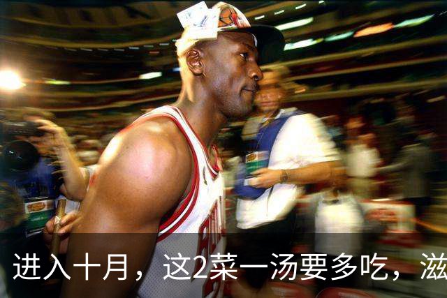 进入十月，这2菜一汤要多吃，滋养身体，抵御寒冷，好吃还不贵