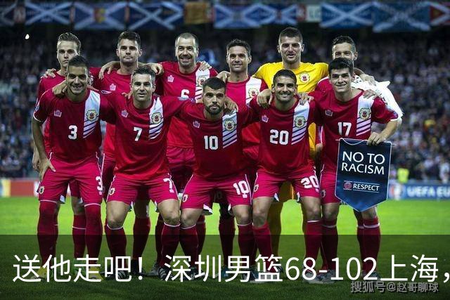 送他走吧！深圳男篮68-102上海，张镇麟砍16+6，拉塞尔砍21+4+5