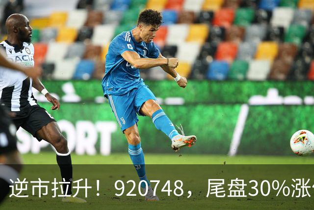 逆市拉升！920748，尾盘30%涨停！