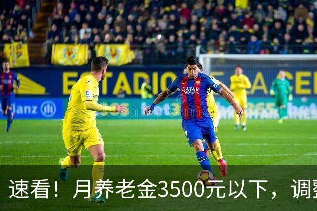 速看！月养老金3500元以下，调整更占优势！看懂养老金调整逻辑。