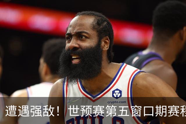 遭遇强敌！世预赛第五窗口期赛程时间公布，男篮迎考验，杨瀚森不出战