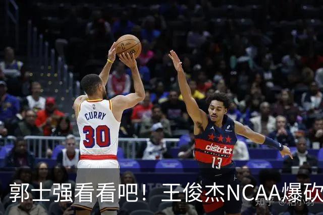 郭士强看看吧！王俊杰NCAA爆砍31分带队赢球，为何差距那么大？
