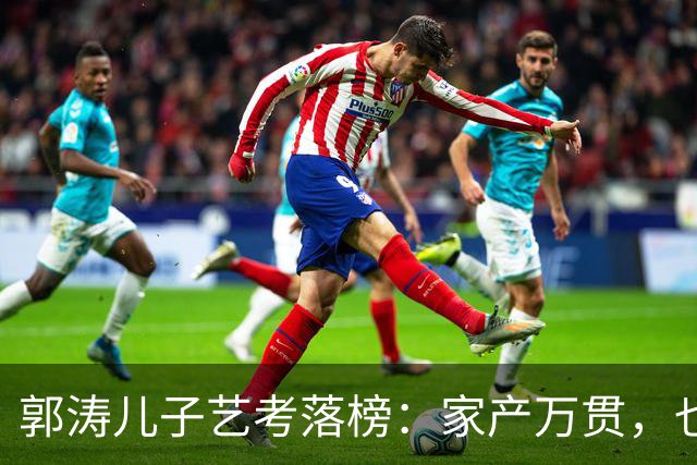 郭涛儿子艺考落榜：家产万贯，也买不来一张录取通知书