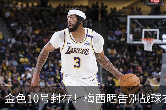 金色10号封存！梅西晒告别战球衣，10月6日阿根廷队谢幕演出！