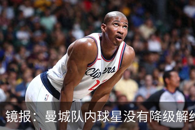 镜报：曼城队内球星没有降级解约条款，但若被罚恐怕不得不放人