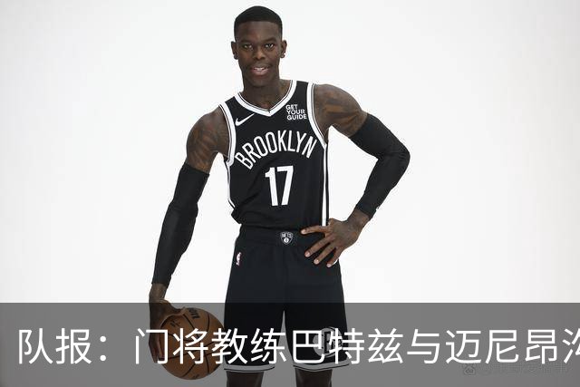 队报：门将教练巴特兹与迈尼昂沟通，愿助迈尼昂重返巅峰