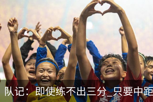 队记：即使练不出三分 只要中距离投篮稳定阿门就是最佳阵容常客