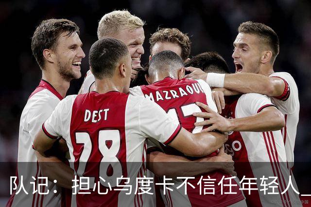 队记：担心乌度卡不信任年轻人 某些时候直接同时派上四五个老将